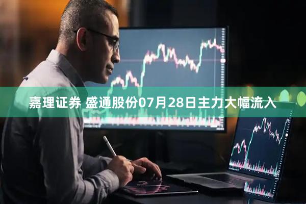 嘉理证券 盛通股份07月28日主力大幅流入